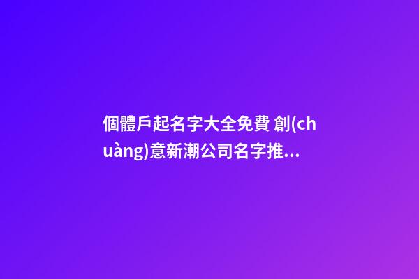 個體戶起名字大全免費 創(chuàng)意新潮公司名字推薦,起名之家-第1張-公司起名-玄機派